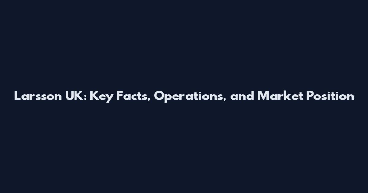 Larsson UK: Key Facts, Operations, and Market Position