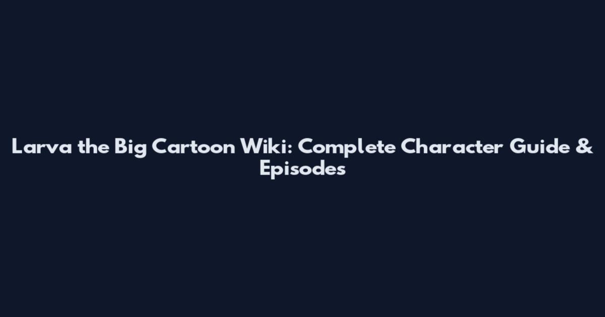 Larva the Big Cartoon Wiki: Complete Character Guide & Episodes