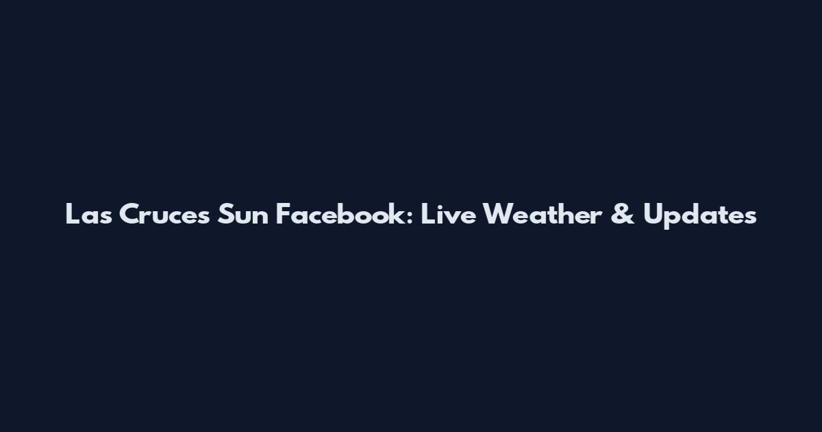 Las Cruces Sun Facebook: Live Weather & Updates