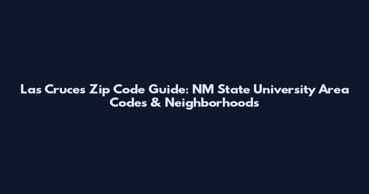 Las Cruces Zip Code Guide: NM State University Area Codes & Neighborhoods