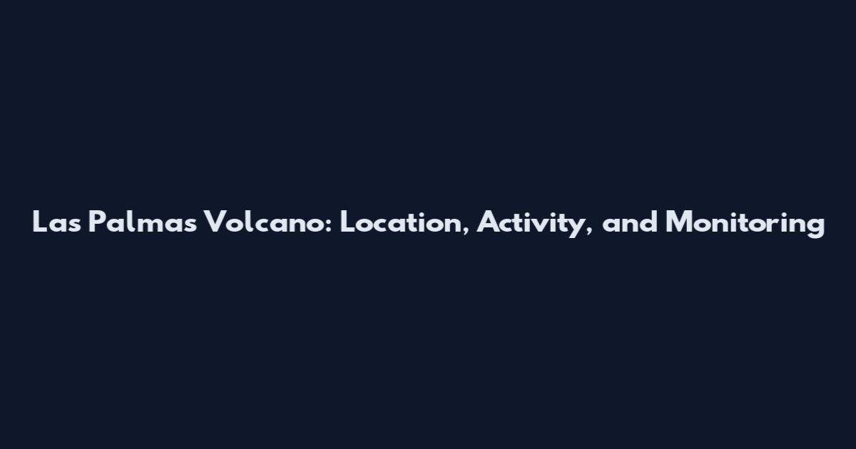 Las Palmas Volcano: Location, Activity, and Monitoring