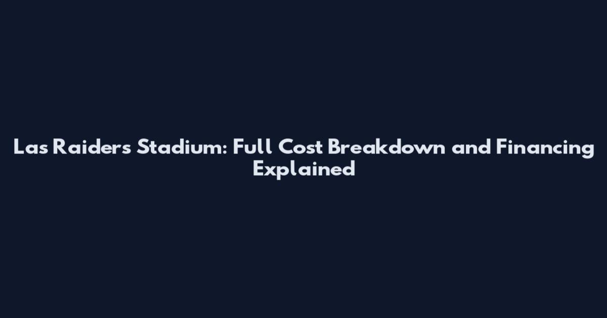 Las Raiders Stadium: Full Cost Breakdown and Financing Explained