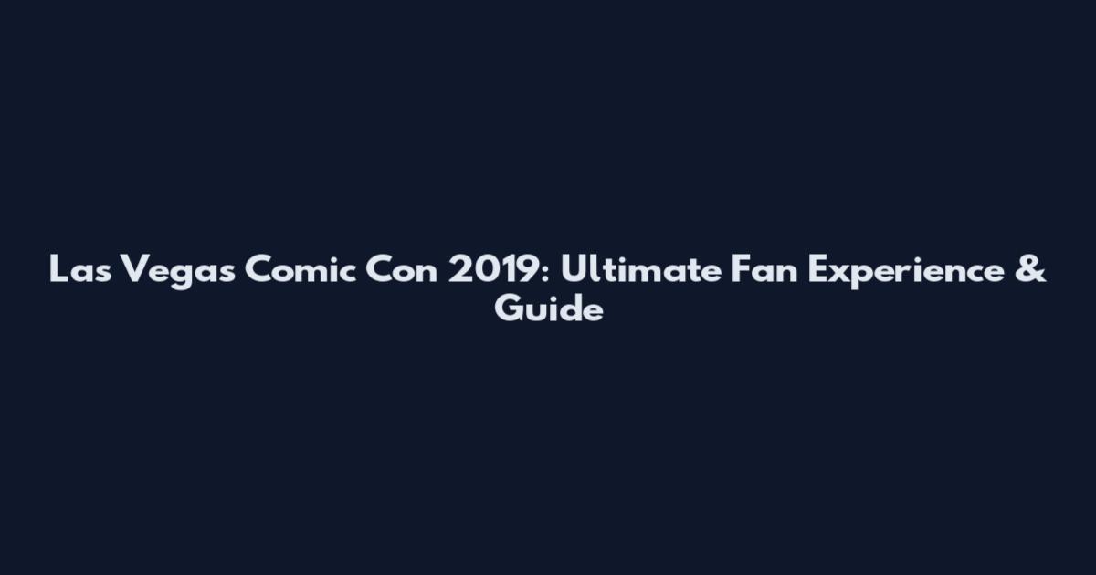Las Vegas Comic Con 2019: Ultimate Fan Experience & Guide
