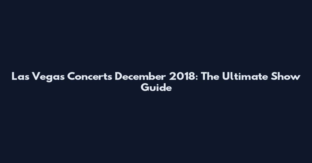 Las Vegas Concerts December 2018: The Ultimate Show Guide