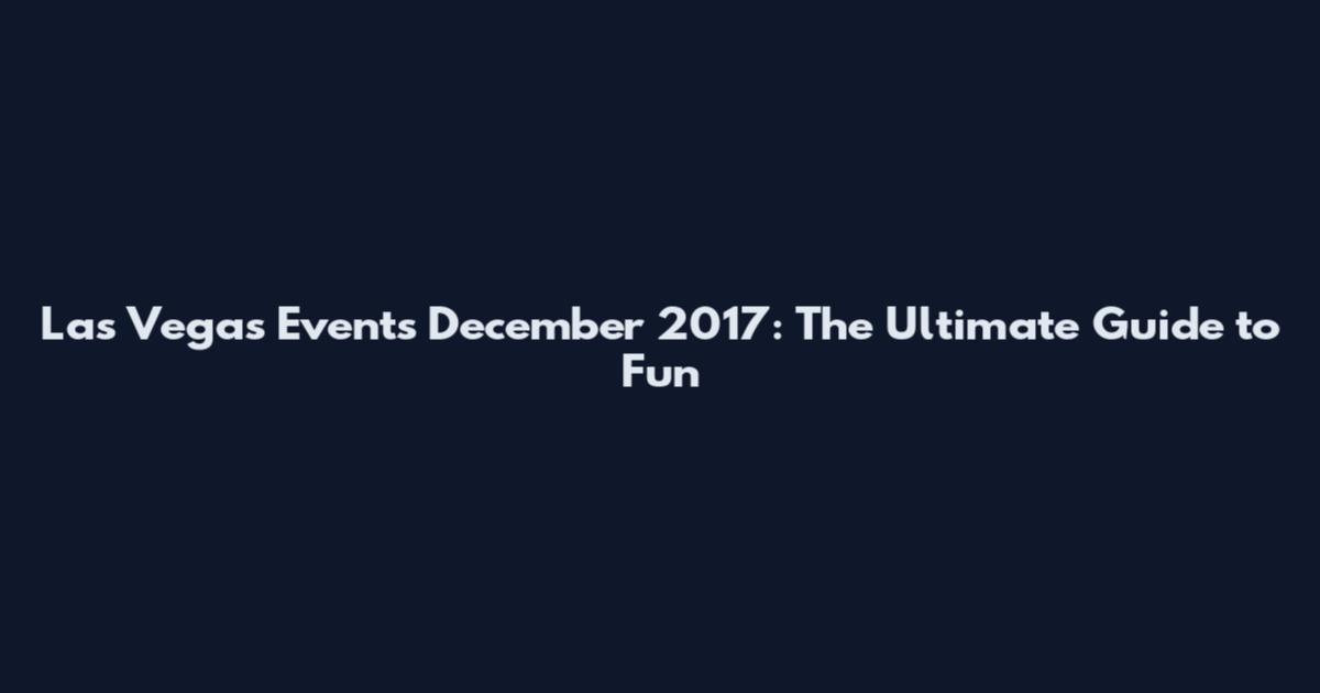 Las Vegas Events December 2017: The Ultimate Guide to Fun