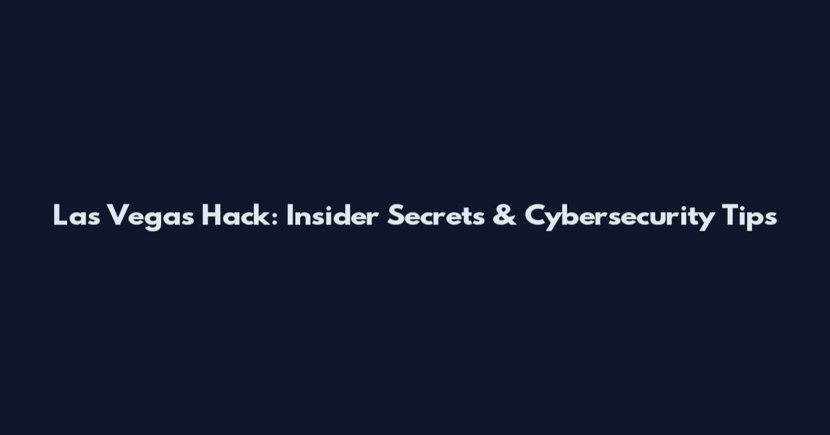 Las Vegas Hack: Insider Secrets & Cybersecurity Tips