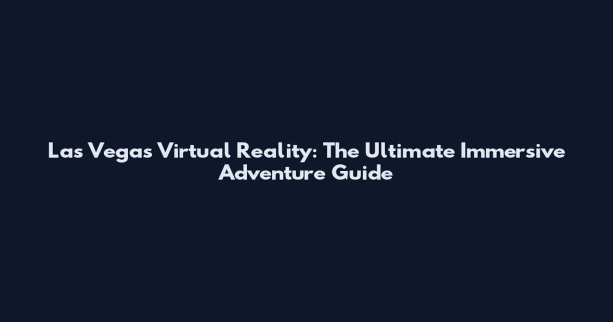 Las Vegas Virtual Reality: The Ultimate Immersive Adventure Guide