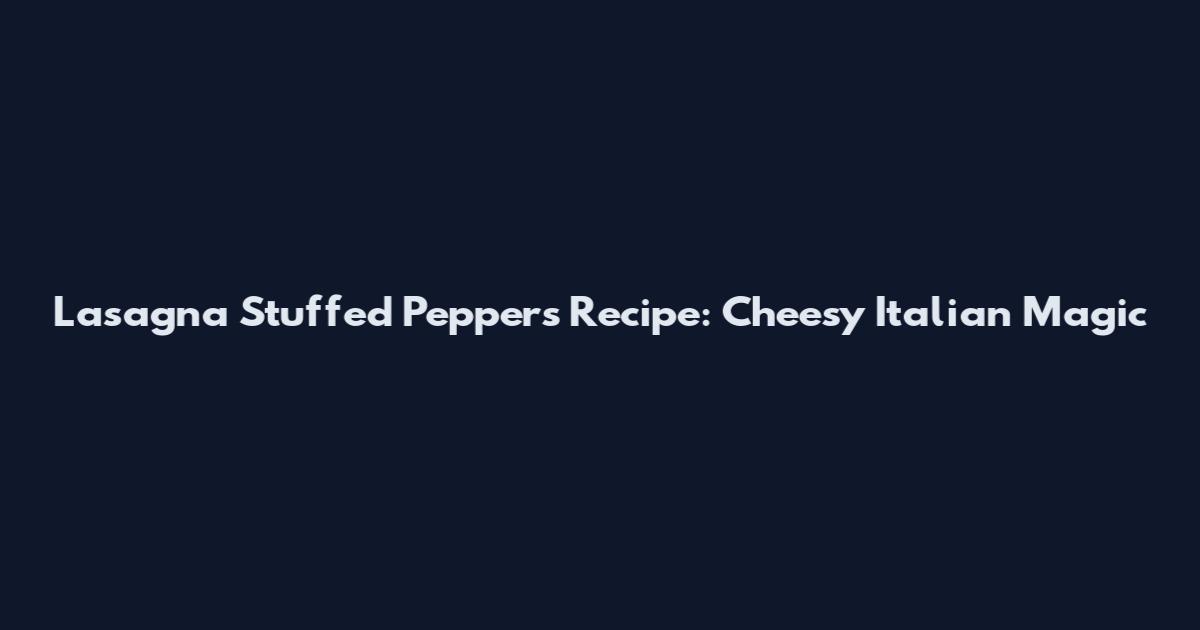Lasagna Stuffed Peppers Recipe: Cheesy Italian Magic