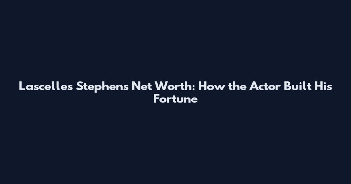 Lascelles Stephens Net Worth: How the Actor Built His Fortune