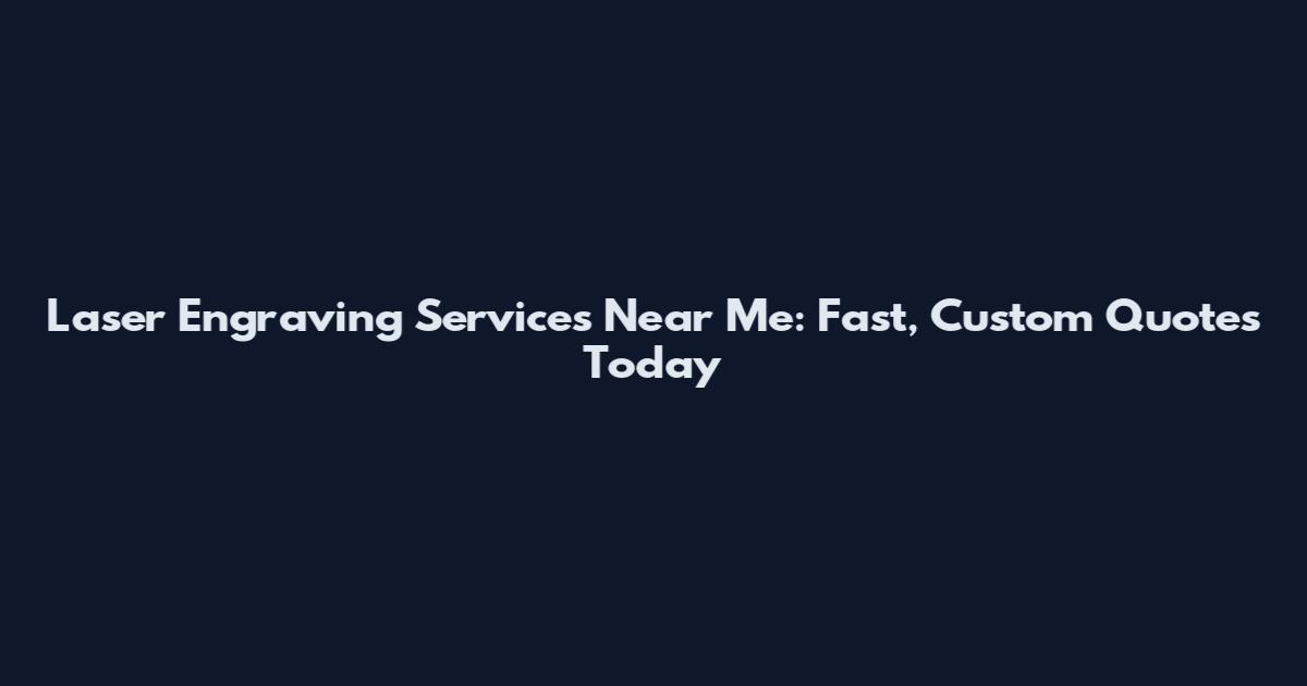 Laser Engraving Services Near Me: Fast, Custom Quotes Today