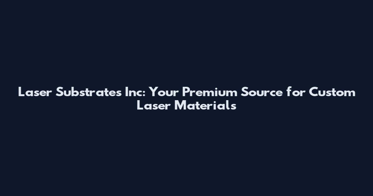 Laser Substrates Inc: Your Premium Source for Custom Laser Materials