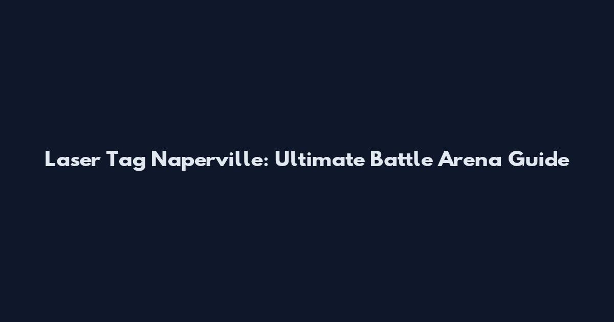 Laser Tag Naperville: Ultimate Battle Arena Guide
