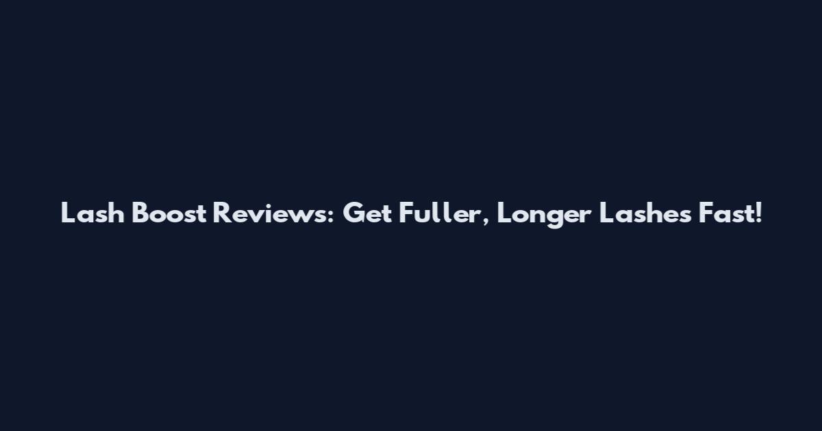 Lash Boost Reviews: Get Fuller, Longer Lashes Fast!