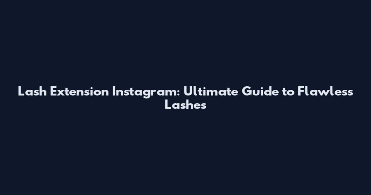 Lash Extension Instagram: Ultimate Guide to Flawless Lashes