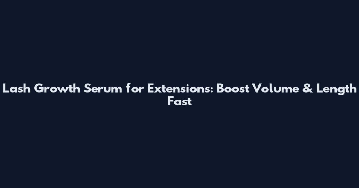 Lash Growth Serum for Extensions: Boost Volume & Length Fast
