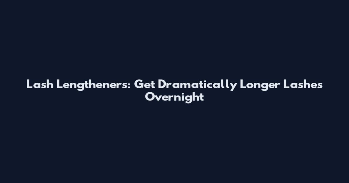 Lash Lengtheners: Get Dramatically Longer Lashes Overnight