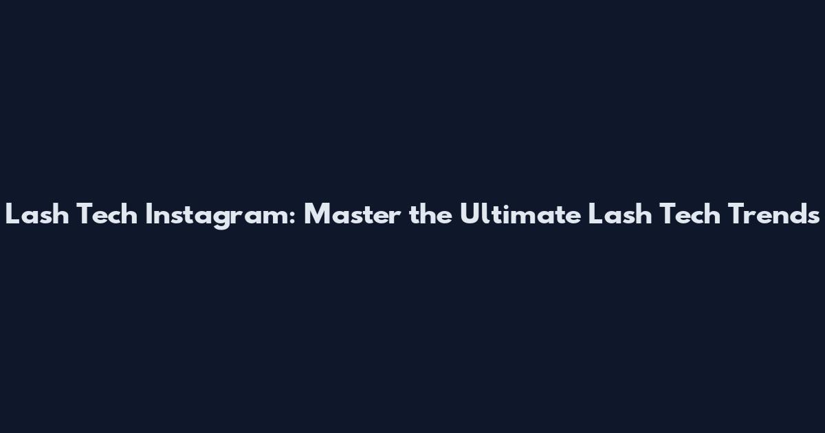Lash Tech Instagram: Master the Ultimate Lash Tech Trends