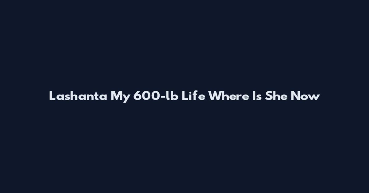 Lashanta My 600-lb Life Where Is She Now