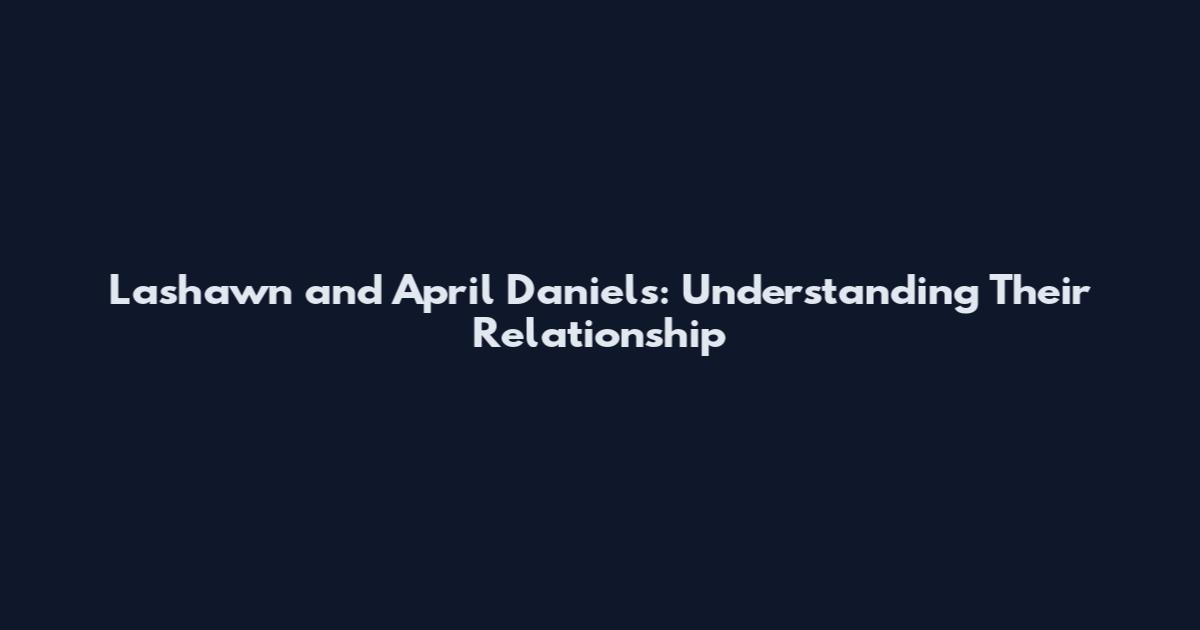 Lashawn and April Daniels: Understanding Their Relationship