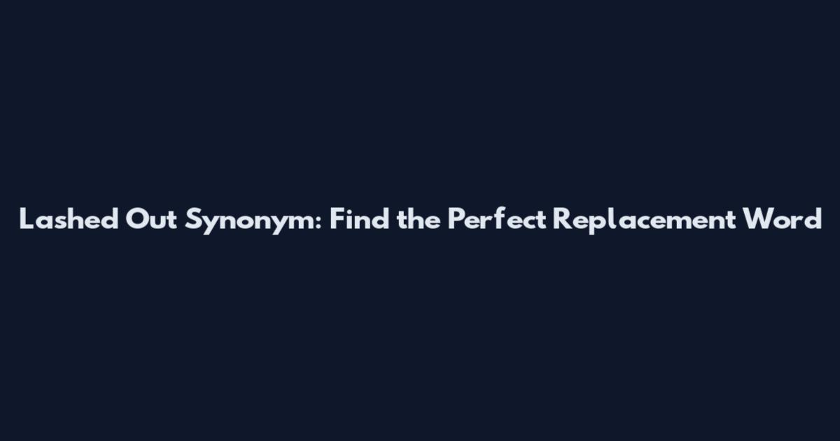 Lashed Out Synonym: Find the Perfect Replacement Word