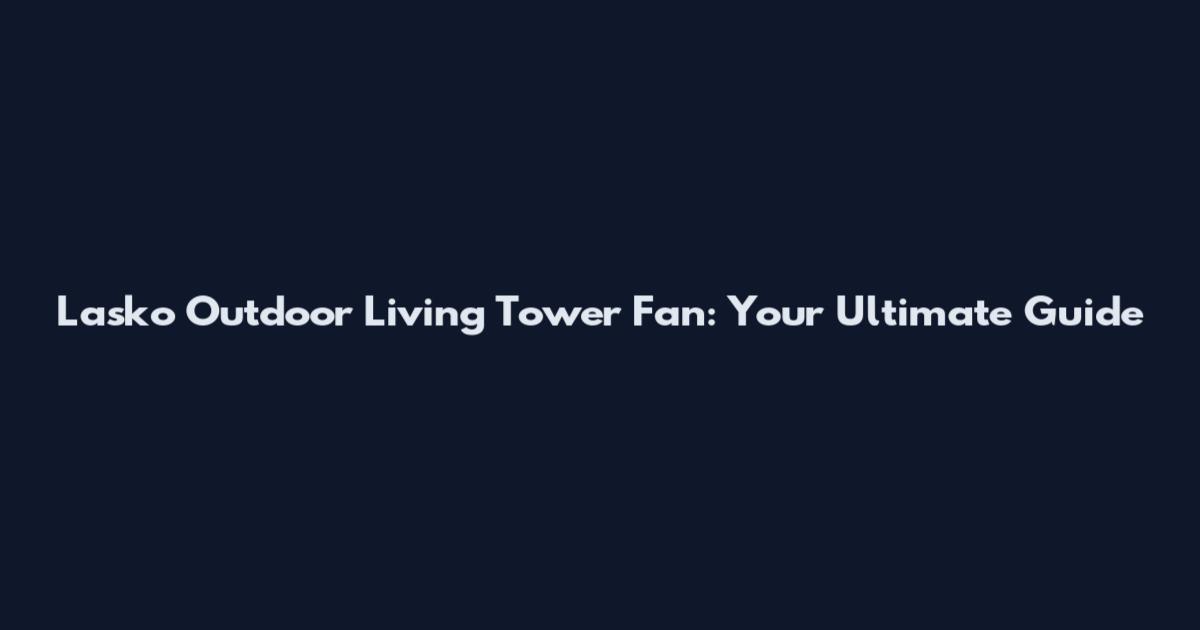 Lasko Outdoor Living Tower Fan: Your Ultimate Guide