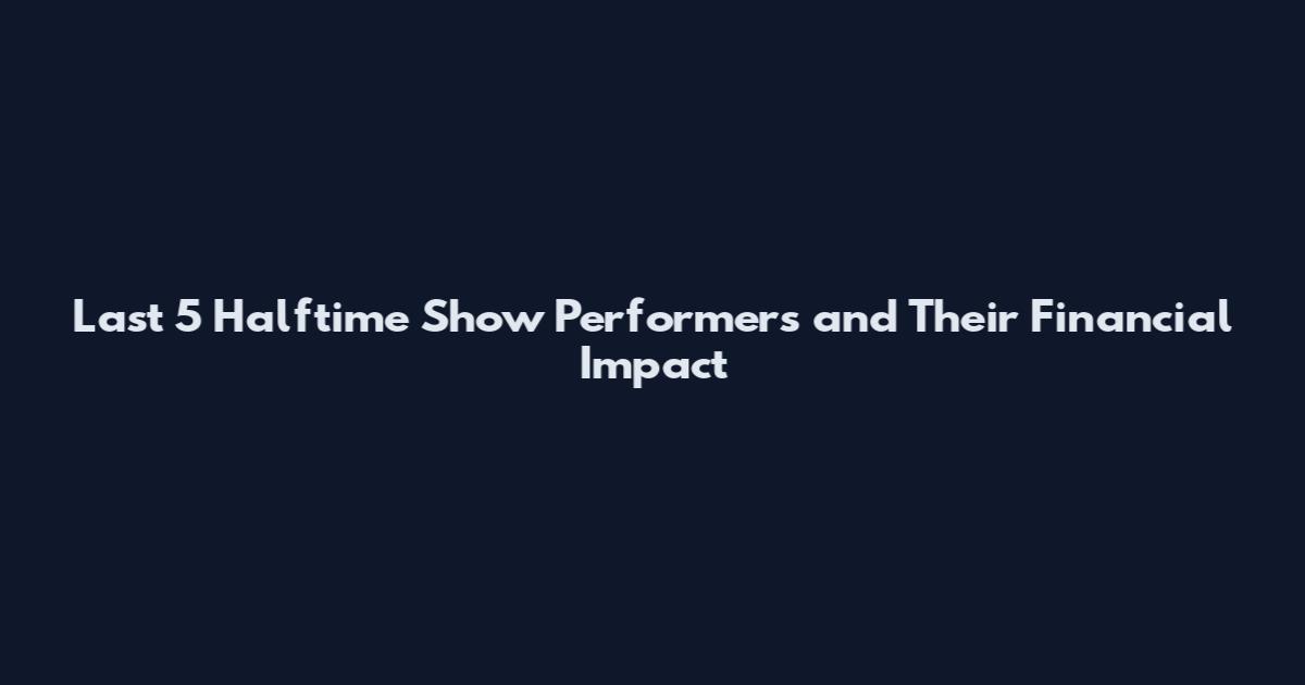 Last 5 Halftime Show Performers and Their Financial Impact