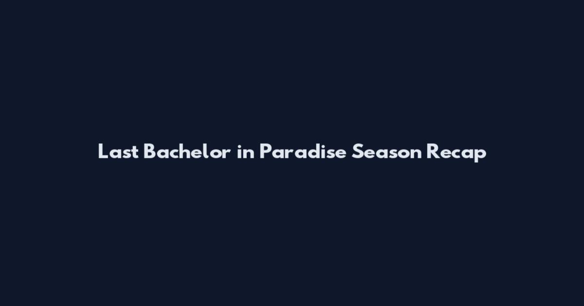 Last Bachelor in Paradise Season Recap