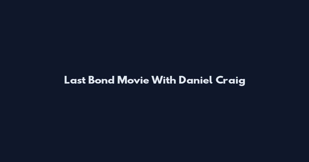 Last Bond Movie With Daniel Craig