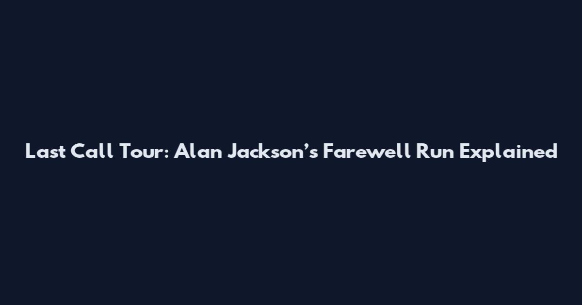 Last Call Tour: Alan Jackson’s Farewell Run Explained