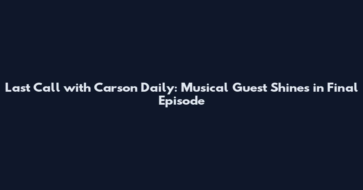 Last Call with Carson Daily: Musical Guest Shines in Final Episode