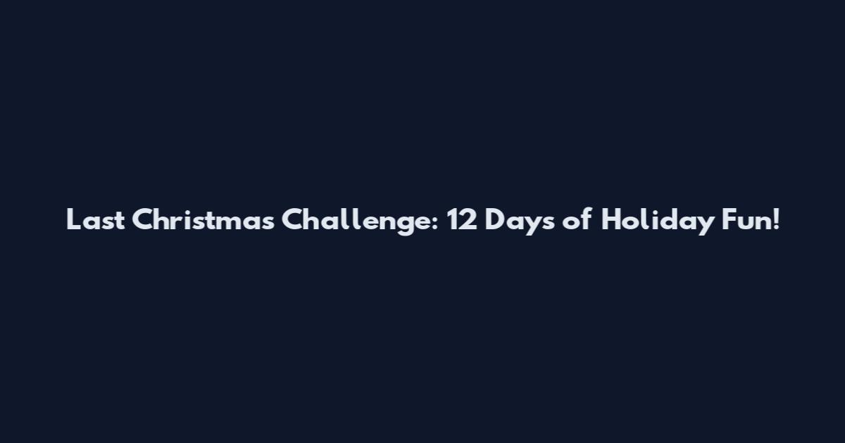 Last Christmas Challenge: 12 Days of Holiday Fun!