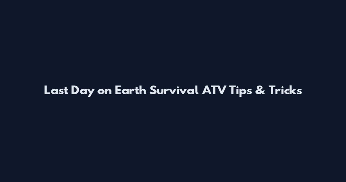 Last Day on Earth Survival ATV Tips & Tricks