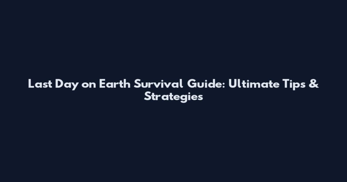 Last Day on Earth Survival Guide: Ultimate Tips & Strategies