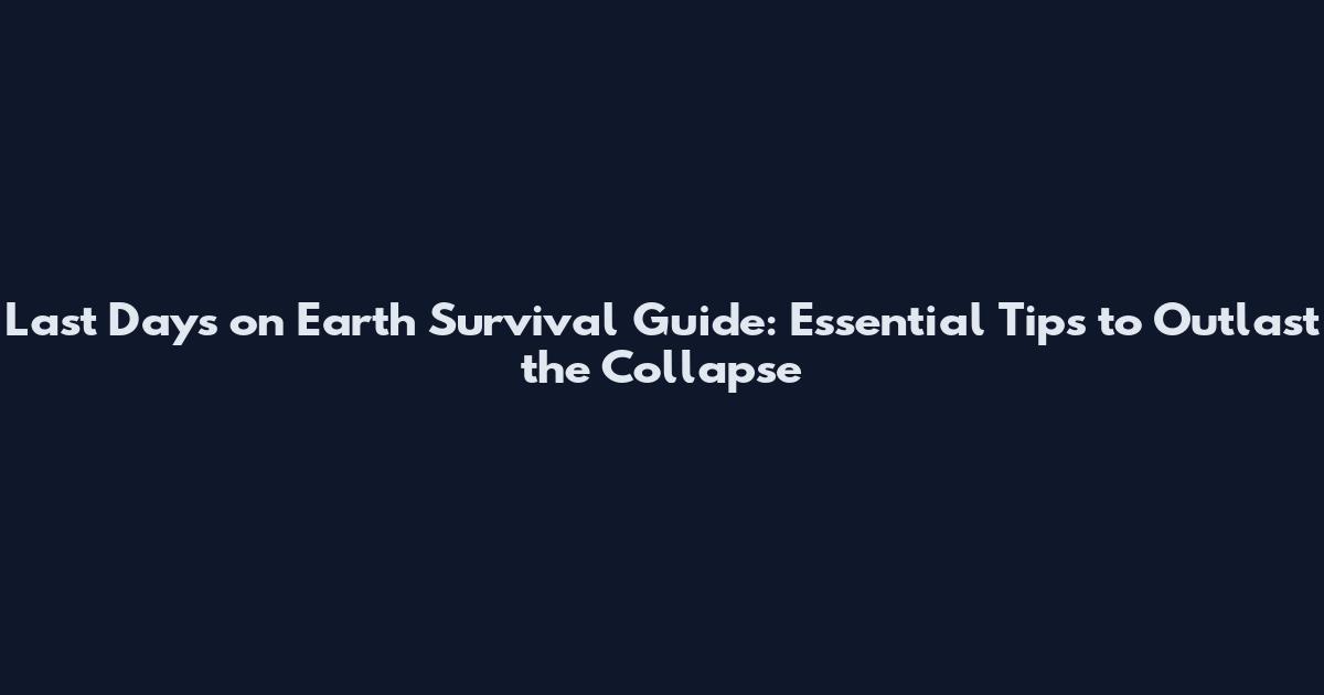 Last Days on Earth Survival Guide: Essential Tips to Outlast the Collapse