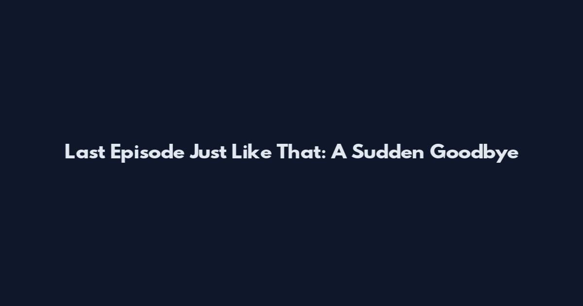 Last Episode Just Like That: A Sudden Goodbye
