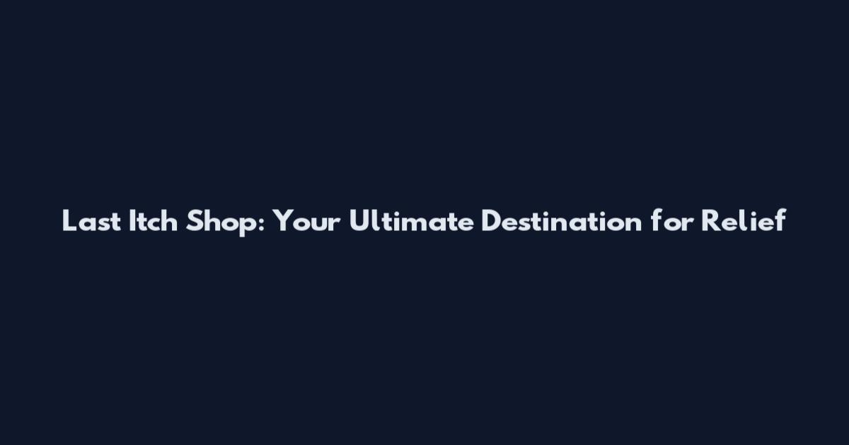 Last Itch Shop: Your Ultimate Destination for Relief