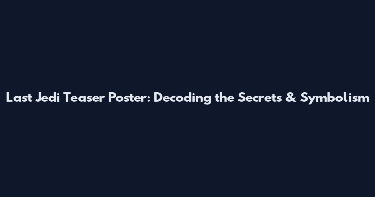 Last Jedi Teaser Poster: Decoding the Secrets & Symbolism