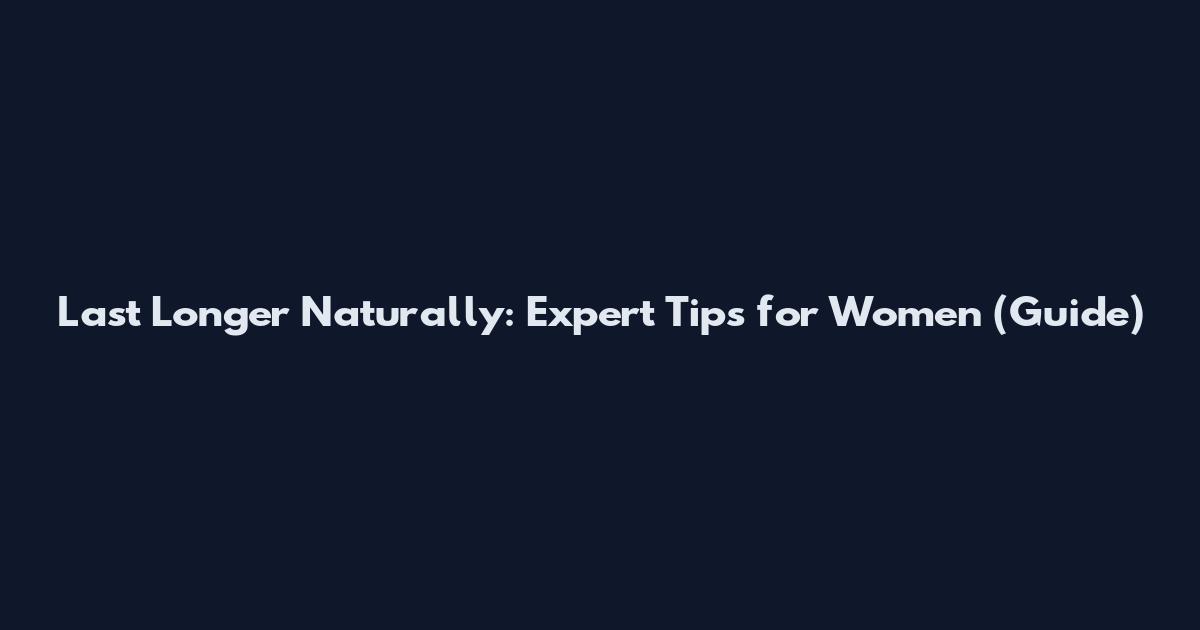 Last Longer Naturally: Expert Tips for Women (Guide)
