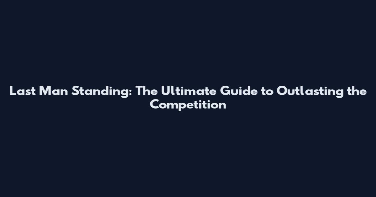 Last Man Standing: The Ultimate Guide to Outlasting the Competition