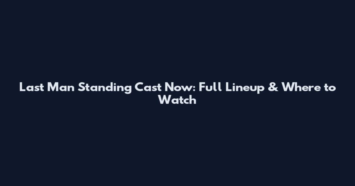 Last Man Standing Cast Now: Full Lineup & Where to Watch
