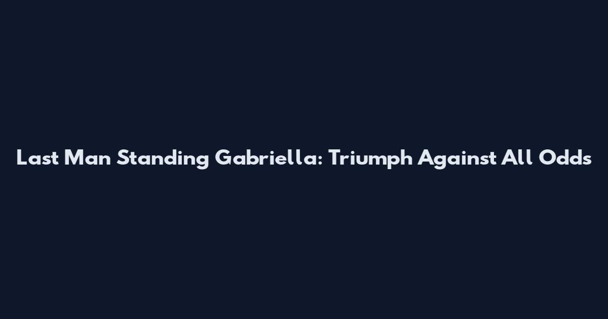 Last Man Standing Gabriella: Triumph Against All Odds