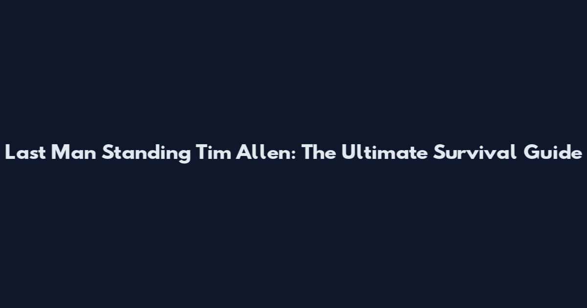Last Man Standing Tim Allen: The Ultimate Survival Guide