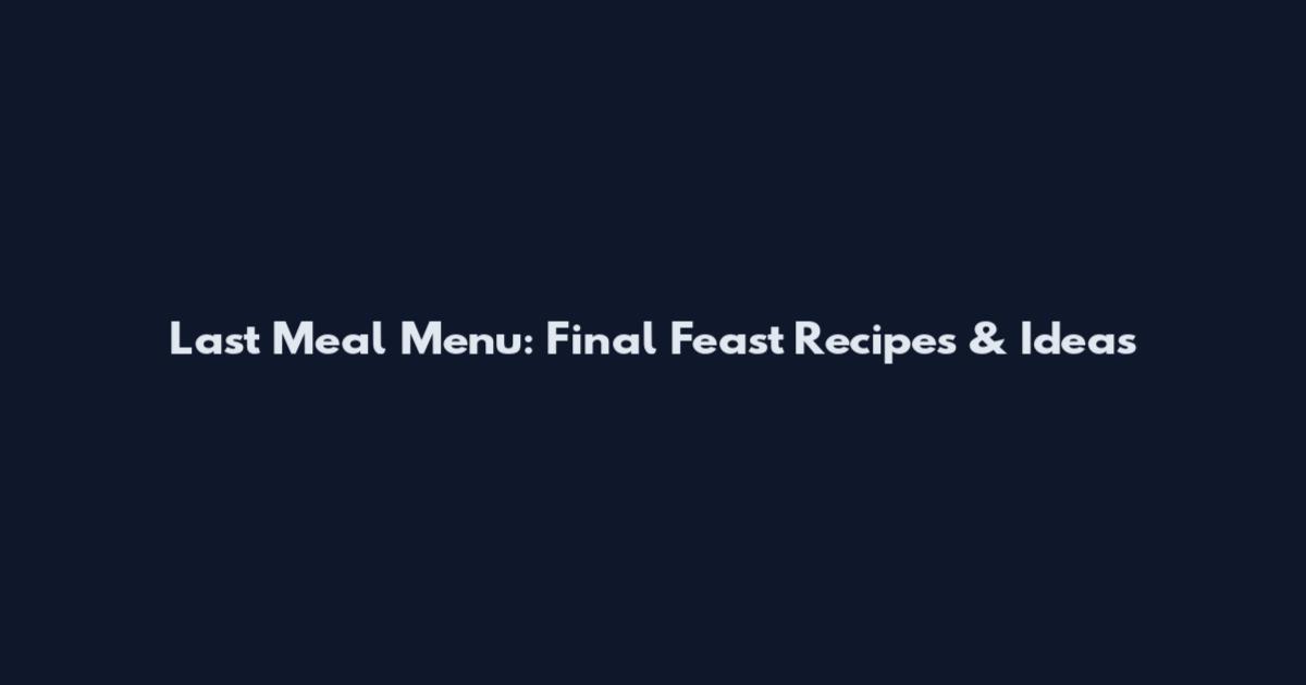 Last Meal Menu: Final Feast Recipes & Ideas