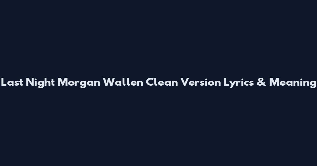 Last Night Morgan Wallen Clean Version Lyrics & Meaning