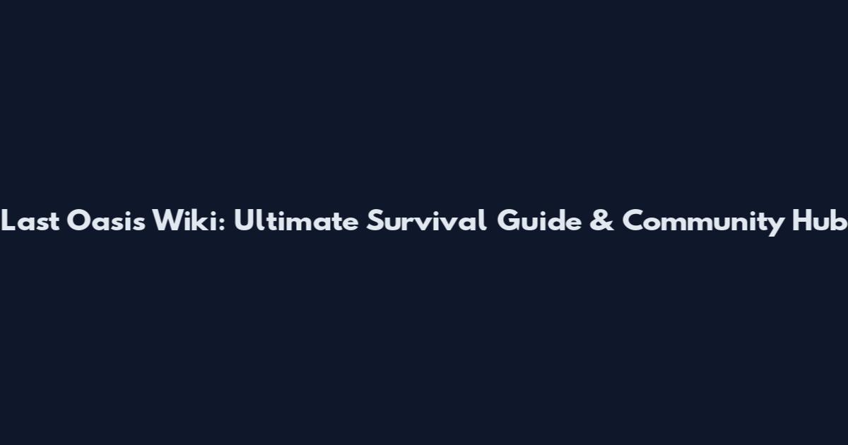 Last Oasis Wiki: Ultimate Survival Guide & Community Hub