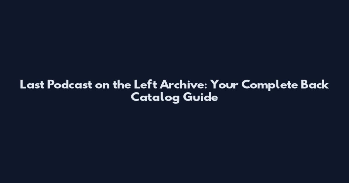 Last Podcast on the Left Archive: Your Complete Back Catalog Guide