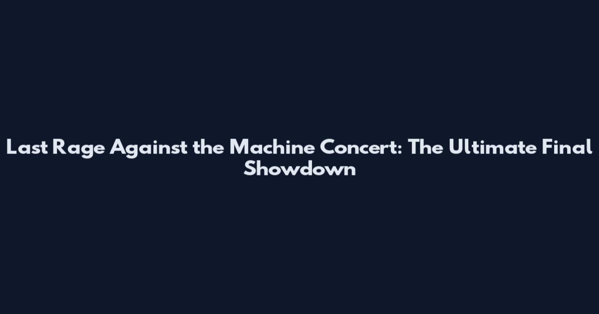 Last Rage Against the Machine Concert: The Ultimate Final Showdown