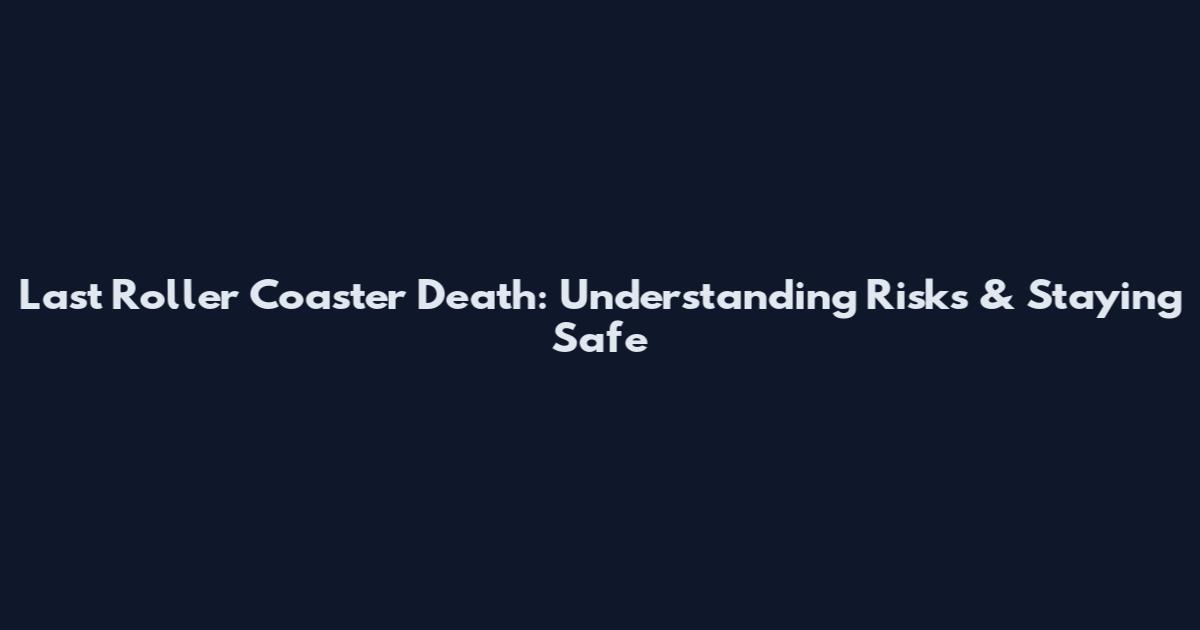 Last Roller Coaster Death: Understanding Risks & Staying Safe