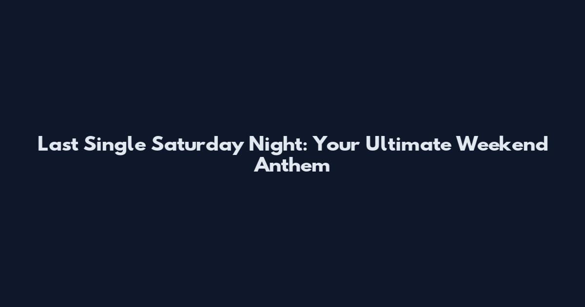 Last Single Saturday Night: Your Ultimate Weekend Anthem