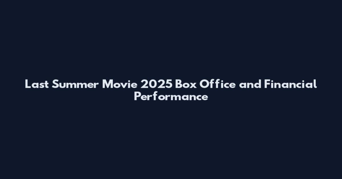Last Summer Movie 2025 Box Office and Financial Performance